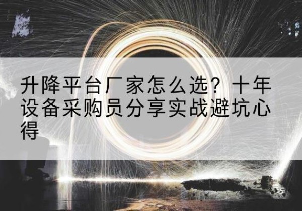 德保升降平台厂家-怎么选？十年设备采购员分享实战避坑心得