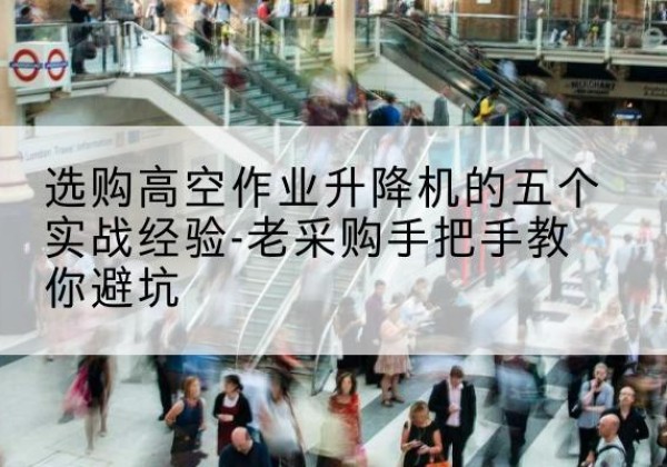 德保高空作业升降机厂家-选购高空作业升降机的五个实战经验-老采购手把手教你避坑