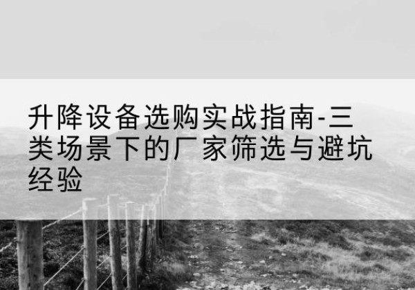 德保移动式升降机厂家推荐-升降设备选购实战指南-三类场景下的厂家筛选与避坑经验