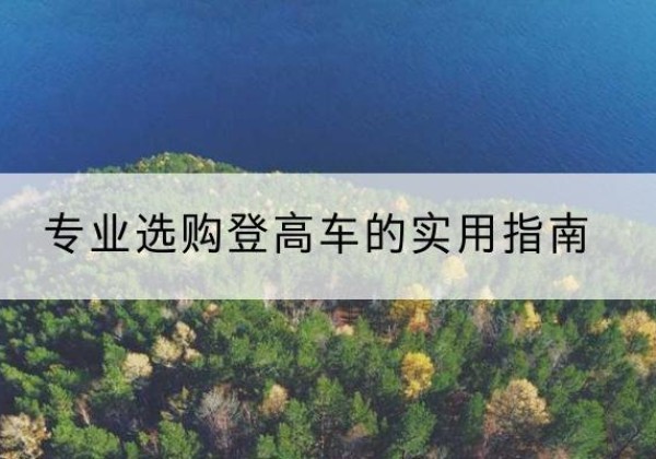 德保电动登高车厂家推荐-专业选购登高车的实用指南