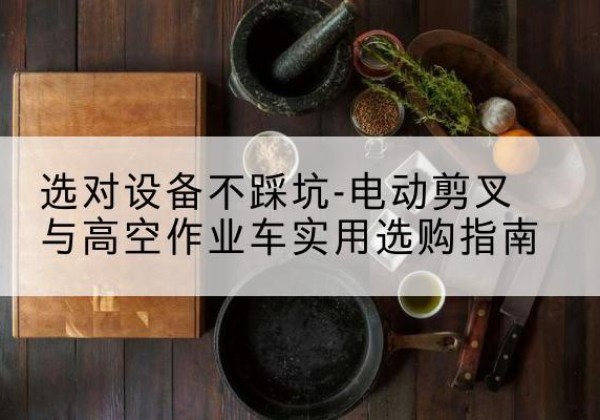 德保电动剪叉升降平台怎么选-选对设备不踩坑-电动剪叉与高空作业车实用选购指南