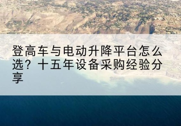 德保登高车厂家厂家-登高车与电动升降平台怎么选？十五年设备采购经验分享