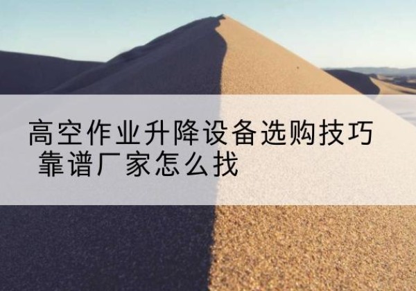 德保电动升降平台厂家推荐-高空作业升降设备选购技巧 靠谱厂家怎么找